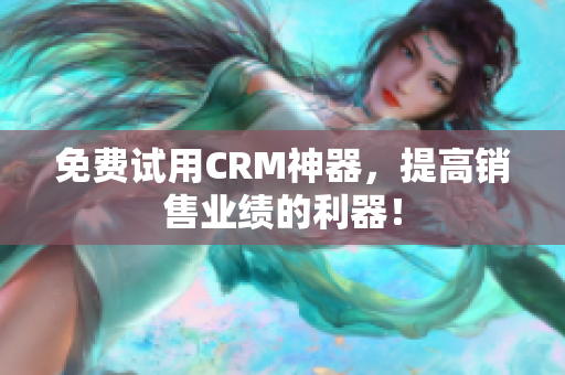 免費試用CRM神器，提高銷售業(yè)績的利器！