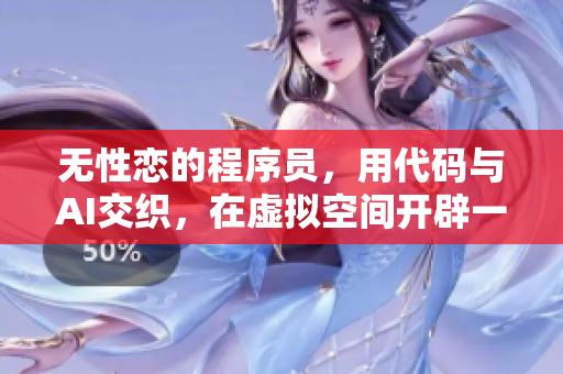 無性戀的程序員，用代碼與AI交織，在虛擬空間開辟一片天地