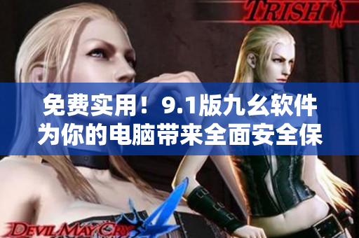 免費(fèi)實(shí)用！9.1版九幺軟件為你的電腦帶來全面安全保護(hù)