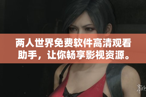 兩人世界免費(fèi)軟件高清觀看助手，讓你暢享影視資源。