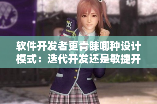 軟件開發(fā)者更青睞哪種設(shè)計(jì)模式：迭代開發(fā)還是敏捷開發(fā)？