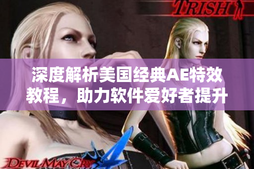 深度解析美國(guó)經(jīng)典AE特效教程，助力軟件愛(ài)好者提升技能