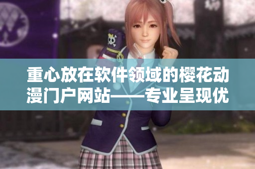 重心放在軟件領(lǐng)域的櫻花動(dòng)漫門戶網(wǎng)站——專業(yè)呈現(xiàn)優(yōu)質(zhì)信息