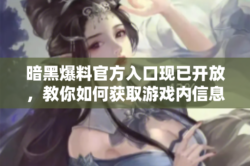 暗黑爆料官方入口現(xiàn)已開放，教你如何獲取游戲內(nèi)信息