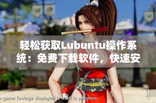 輕松獲取Lubuntu操作系統(tǒng)：免費下載軟件，快速安裝使用