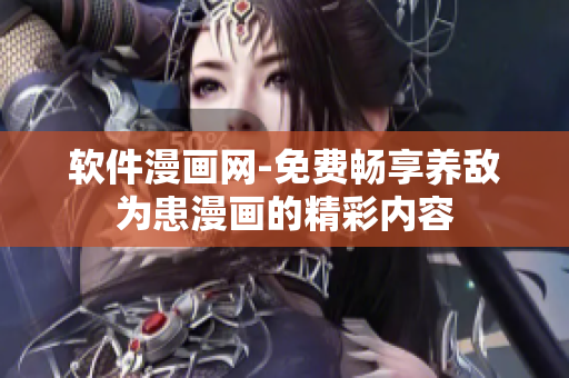 軟件漫畫網-免費暢享養(yǎng)敵為患漫畫的精彩內容