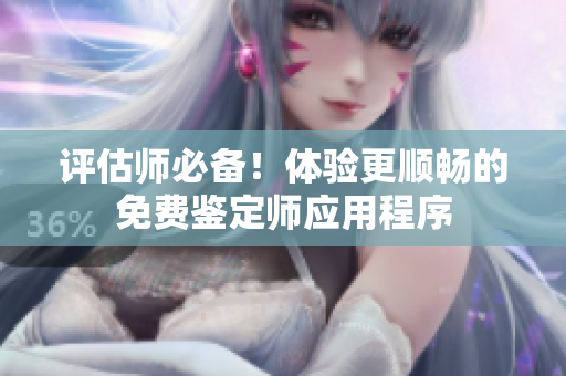 評估師必備！體驗更順暢的免費鑒定師應(yīng)用程序