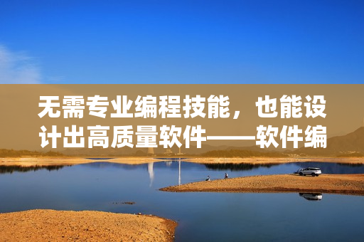 無需專業(yè)編程技能，也能設(shè)計(jì)出高質(zhì)量軟件——軟件編寫指南