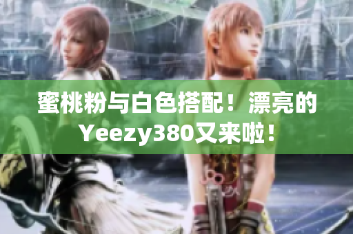 蜜桃粉與白色搭配！漂亮的Yeezy380又來啦！