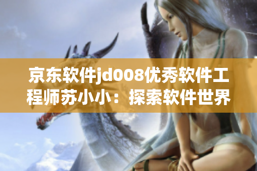 京東軟件jd008優(yōu)秀軟件工程師蘇小?。禾剿鬈浖澜纭?chuàng)造未來