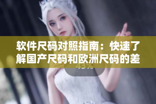 軟件尺碼對照指南：快速了解國產(chǎn)尺碼和歐洲尺碼的差異！