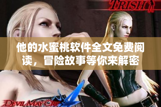 他的水蜜桃軟件全文免費(fèi)閱讀，冒險(xiǎn)故事等你來(lái)解密