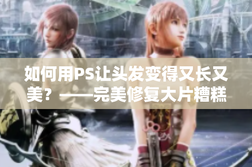 如何用PS讓頭發(fā)變得又長又美？——完美修復(fù)大片糟糕頭發(fā)的技巧分享