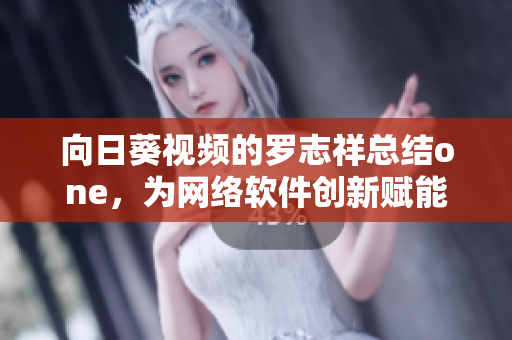 向日葵視頻的羅志祥總結(jié)one，為網(wǎng)絡軟件創(chuàng)新賦能