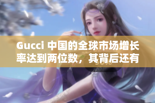 Gucci 中國的全球市場增長率達(dá)到兩位數(shù)，其背后還有哪些秘密？