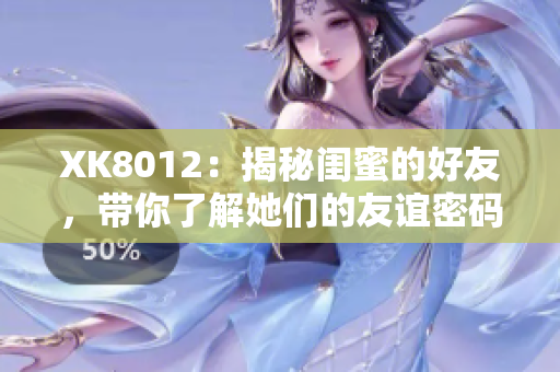XK8012：揭秘閨蜜的好友，帶你了解她們的友誼密碼