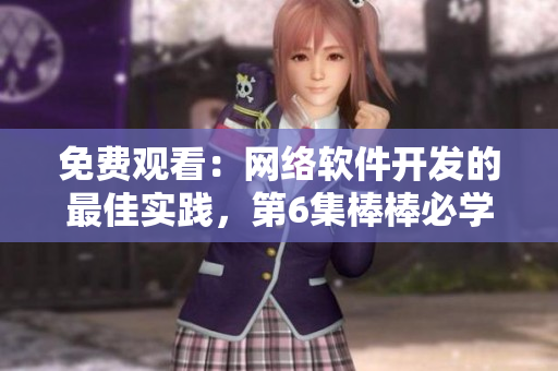 免費(fèi)觀看：網(wǎng)絡(luò)軟件開(kāi)發(fā)的最佳實(shí)踐，第6集棒棒必學(xué)！