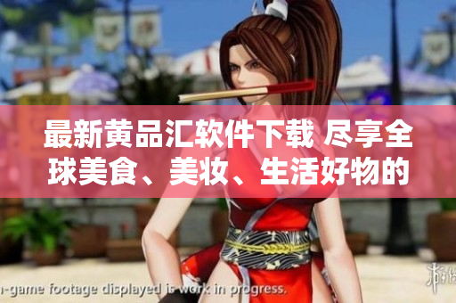 最新黃品匯軟件下載 盡享全球美食、美妝、生活好物的購物平臺