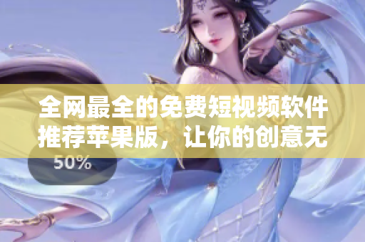 全網(wǎng)最全的免費短視頻軟件推薦蘋果版，讓你的創(chuàng)意無限擴展！