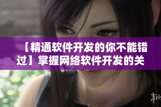 【精通軟件開發(fā)的你不能錯過】掌握網(wǎng)絡軟件開發(fā)的關鍵技能