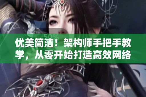 優(yōu)美簡(jiǎn)潔！架構(gòu)師手把手教學(xué)，從零開(kāi)始打造高效網(wǎng)絡(luò)軟件