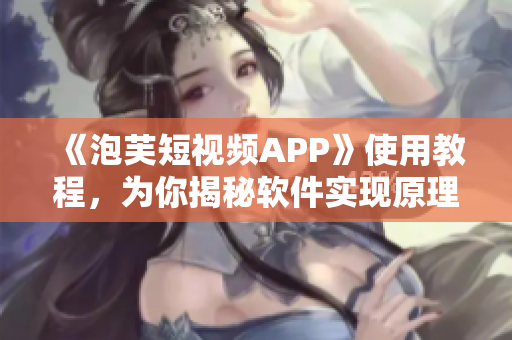 《泡芙短視頻APP》使用教程，為你揭秘軟件實現(xiàn)原理！