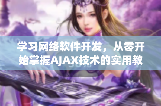 學(xué)習(xí)網(wǎng)絡(luò)軟件開發(fā)，從零開始掌握AJAX技術(shù)的實(shí)用教程