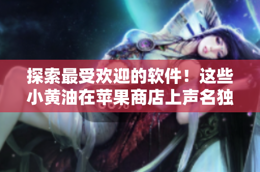 探索最受歡迎的軟件！這些小黃油在蘋果商店上聲名獨赫！