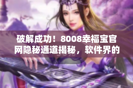 破解成功！8008幸福寶官網(wǎng)隱秘通道揭秘，軟件界的新機遇！