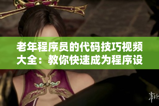 老年程序員的代碼技巧視頻大全：教你快速成為程序設(shè)計(jì)高手！
