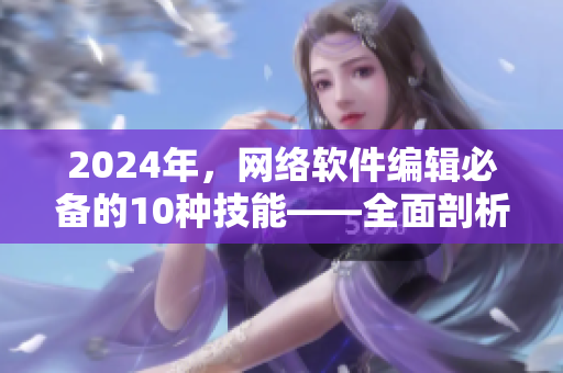 2024年，網(wǎng)絡(luò)軟件編輯必備的10種技能——全面剖析！