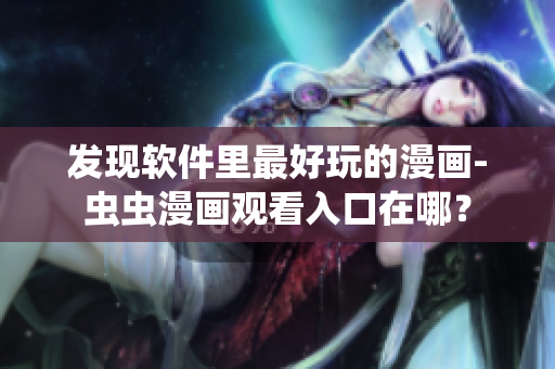 發(fā)現(xiàn)軟件里最好玩的漫畫-蟲(chóng)蟲(chóng)漫畫觀看入口在哪？