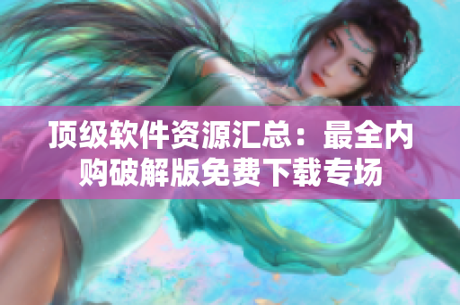 頂級(jí)軟件資源匯總：最全內(nèi)購(gòu)破解版免費(fèi)下載專場(chǎng)