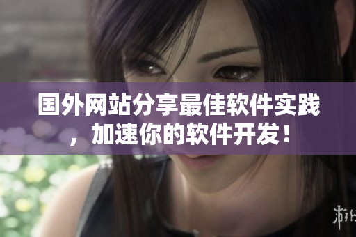 國(guó)外網(wǎng)站分享最佳軟件實(shí)踐，加速你的軟件開(kāi)發(fā)！