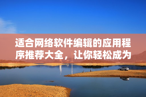 適合網(wǎng)絡(luò)軟件編輯的應(yīng)用程序推薦大全，讓你輕松成為軟件大神（限蘋果設(shè)備）