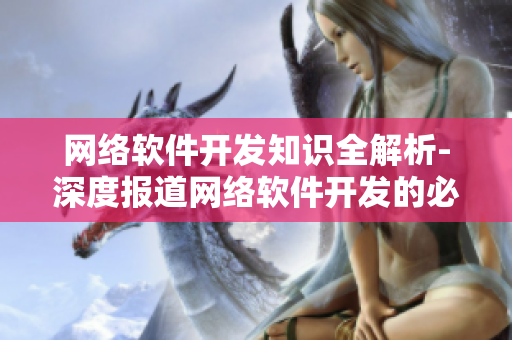 網(wǎng)絡(luò)軟件開發(fā)知識(shí)全解析-深度報(bào)道網(wǎng)絡(luò)軟件開發(fā)的必備技能