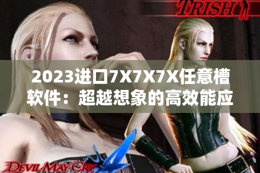2023進口7X7X7X任意槽軟件：超越想象的高效能應(yīng)用