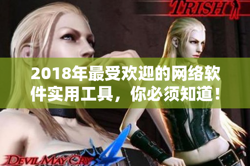 2018年最受歡迎的網(wǎng)絡(luò)軟件實(shí)用工具，你必須知道！