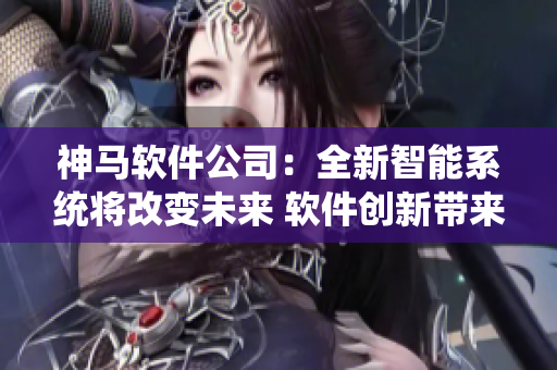 神馬軟件公司：全新智能系統(tǒng)將改變未來 軟件創(chuàng)新帶來技術革新 