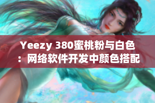 Yeezy 380蜜桃粉與白色：網(wǎng)絡軟件開發(fā)中顏色搭配的重要性