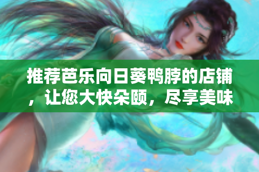 推薦芭樂(lè)向日葵鴨脖的店鋪，讓您大快朵頤，盡享美味佳肴