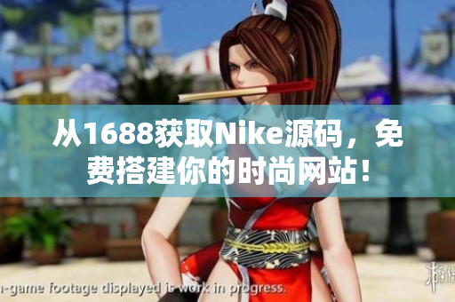 從1688獲取Nike源碼，免費(fèi)搭建你的時(shí)尚網(wǎng)站！