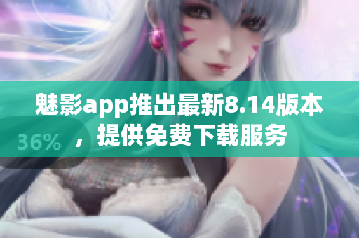 魅影app推出最新8.14版本，提供免費下載服務