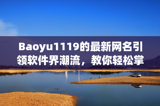 Baoyu1119的最新網(wǎng)名引領(lǐng)軟件界潮流，教你輕松掌握最新科技