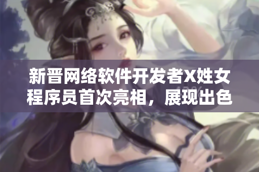 新晉網(wǎng)絡(luò)軟件開(kāi)發(fā)者X姓女程序員首次亮相，展現(xiàn)出色編碼技巧與創(chuàng)新思維