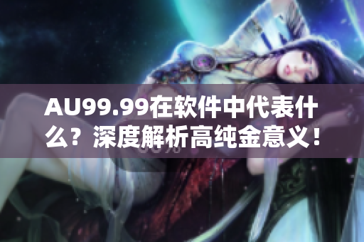 AU99.99在軟件中代表什么？深度解析高純金意義！