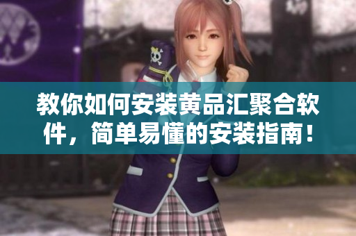 教你如何安裝黃品匯聚合軟件，簡(jiǎn)單易懂的安裝指南！
