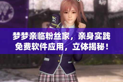 夢夢親臨粉絲家，親身實踐免費軟件應用，立體揭秘！(1)
