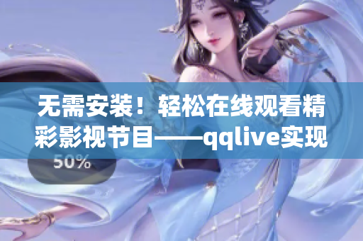 無(wú)需安裝！輕松在線(xiàn)觀看精彩影視節(jié)目——qqlive實(shí)現(xiàn)在線(xiàn)觀看