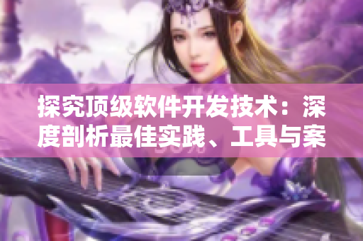 探究頂級(jí)軟件開(kāi)發(fā)技術(shù)：深度剖析最佳實(shí)踐、工具與案例
